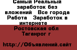Самый Реальный заработок без вложений - Все города Работа » Заработок в интернете   . Ростовская обл.,Таганрог г.